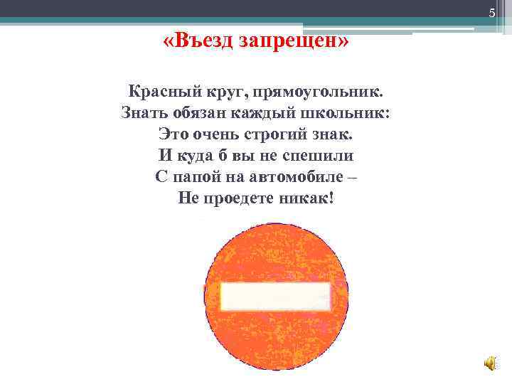 5 «Въезд запрещен» Красный круг, прямоугольник. Знать обязан каждый школьник: Это очень строгий знак.