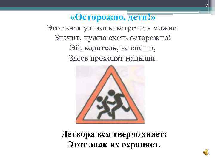 7 «Осторожно, дети!» Этот знак у школы встретить можно: Значит, нужно ехать осторожно! Эй,