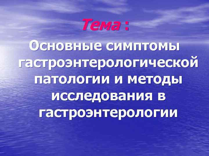 Тема : Основные симптомы гастроэнтерологической патологии и методы исследования в гастроэнтерологии 