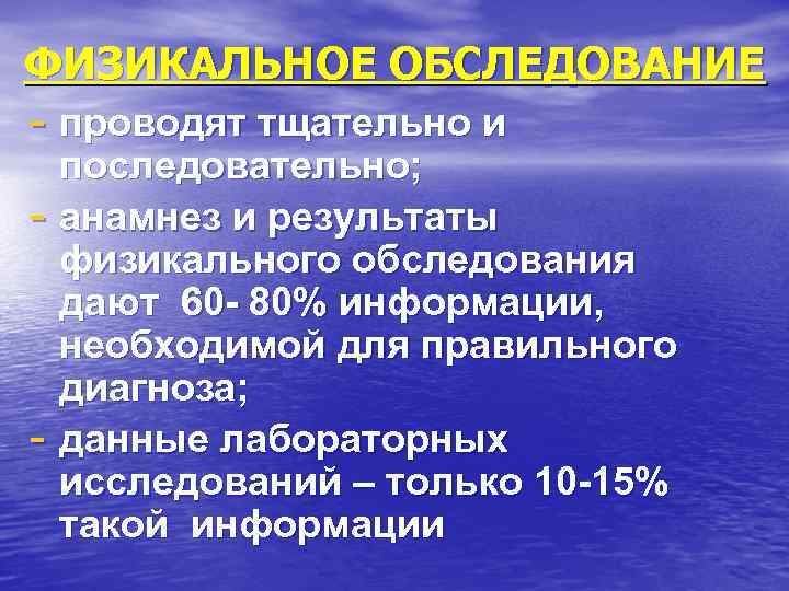 ФИЗИКАЛЬНОЕ ОБСЛЕДОВАНИЕ - проводят тщательно и последовательно; - анамнез и результаты физикального обследования дают