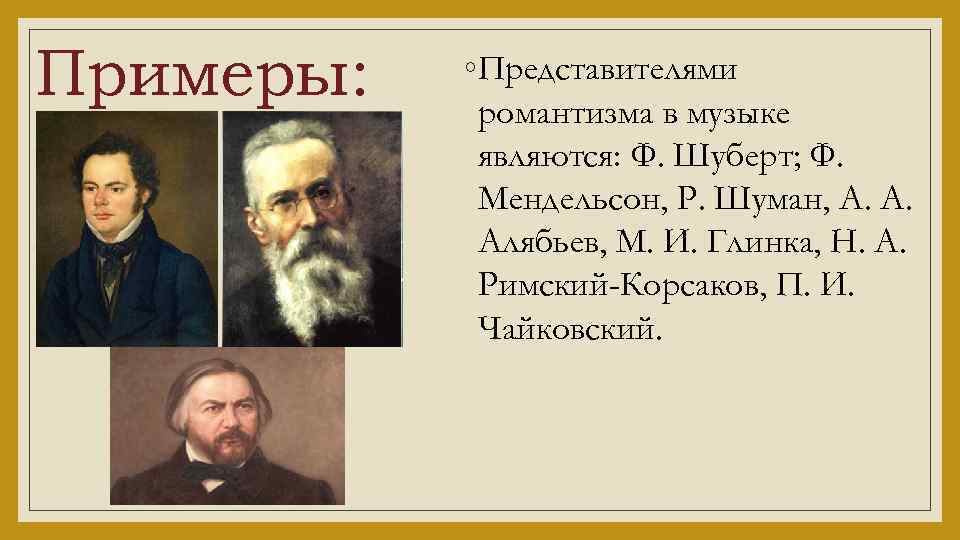 Примеры: ◦ Представителями романтизма в музыке являются: Ф. Шуберт; Ф. Мендельсон, Р. Шуман, А.