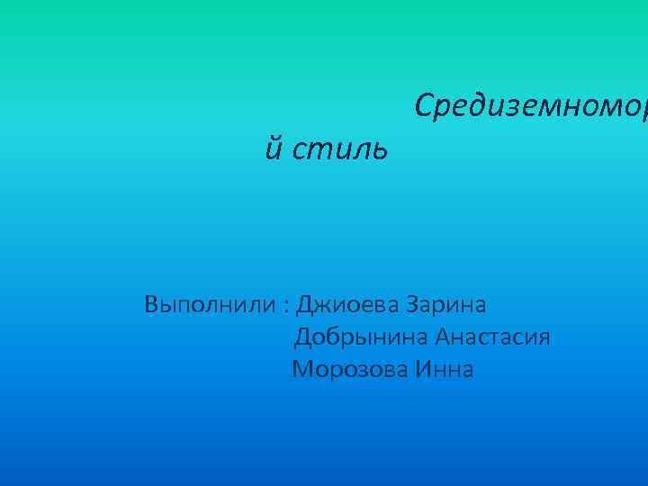 й стиль Средиземномор Выполнили : Джиоева Зарина Добрынина Анастасия Морозова Инна 