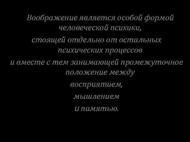 Воображение является особой формой человеческой психики, стоящей отдельно от остальных психических процессов и вместе