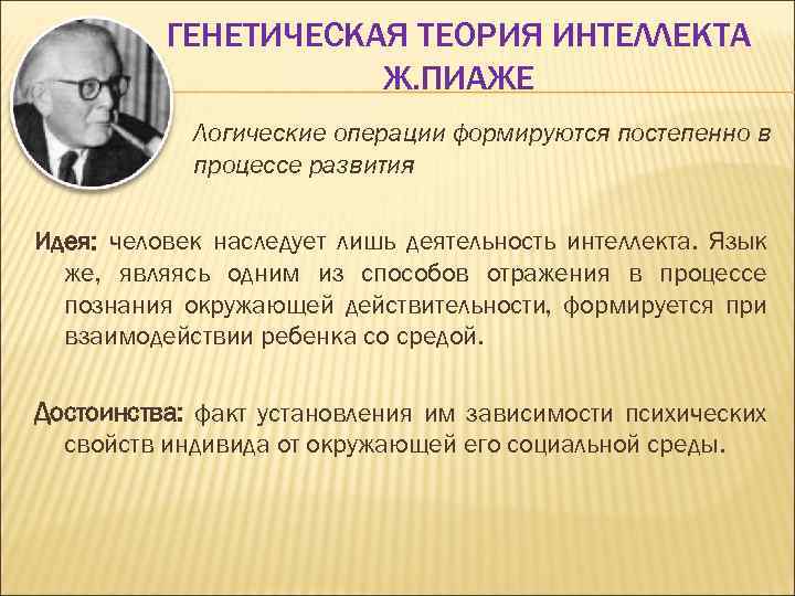 ГЕНЕТИЧЕСКАЯ ТЕОРИЯ ИНТЕЛЛЕКТА Ж. ПИАЖЕ Логические операции формируются постепенно в процессе развития Идея: человек