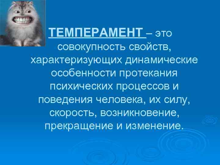 ТЕМПЕРАМЕНТ – это совокупность свойств, характеризующих динамические особенности протекания психических процессов и поведения человека,