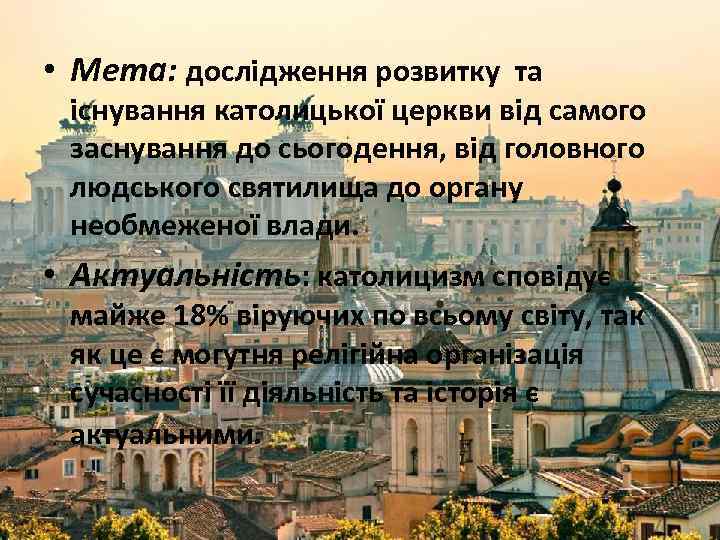  • Мета: дослідження розвитку та існування католицької церкви від самого заснування до сьогодення,