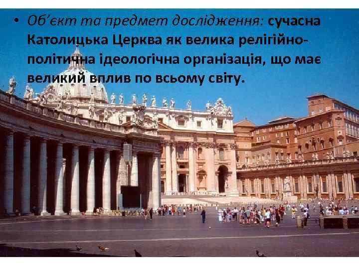  • Об’єкт та предмет дослідження: сучасна Католицька Церква як велика релігійнополітична ідеологічна організація,