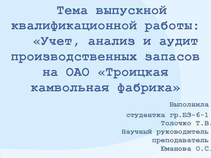 Тема выпускной квалификационной работы: «Учет, анализ и аудит производственных запасов на ОАО «Троицкая камвольная