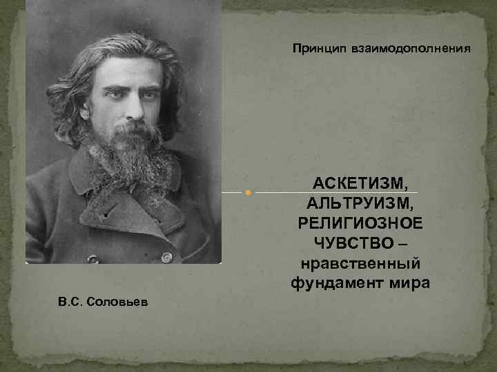 Принцип взаимодополнения АСКЕТИЗМ, АЛЬТРУИЗМ, РЕЛИГИОЗНОЕ ЧУВСТВО – нравственный фундамент мира В. С. Соловьев 