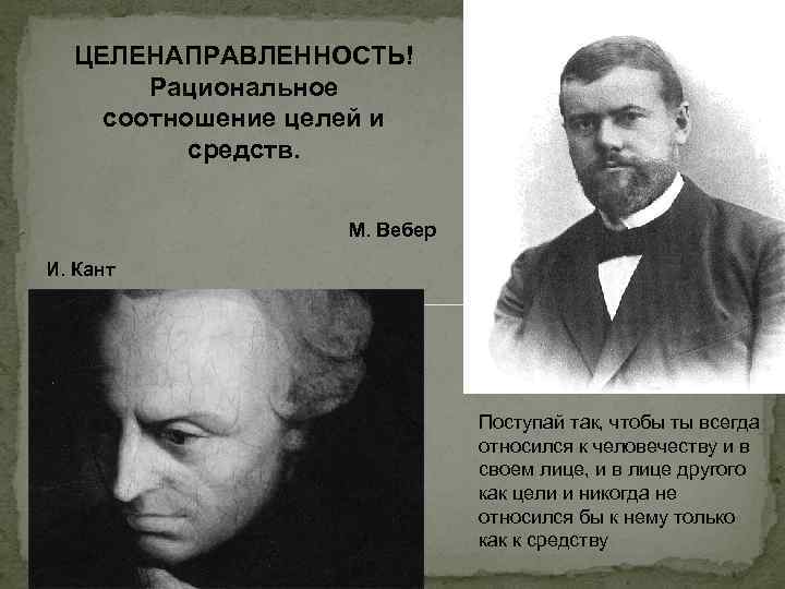 ЦЕЛЕНАПРАВЛЕННОСТЬ! Рациональное соотношение целей и средств. М. Вебер И. Кант Поступай так, чтобы ты