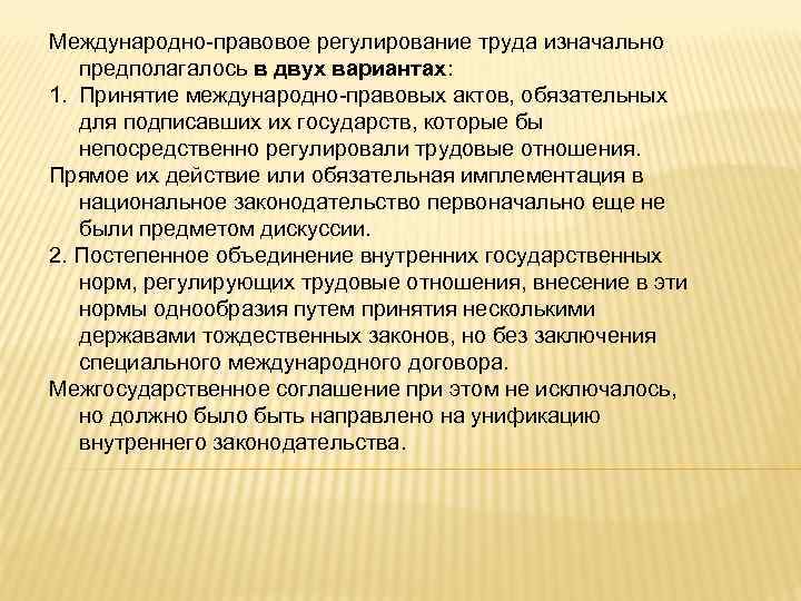 Международно-правовое регулирование труда изначально предполагалось в двух вариантах: 1. Принятие международно-правовых актов, обязательных для