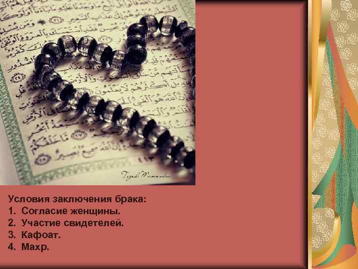 Условия заключения брака: 1. Согласие женщины. 2. Участие свидетелей. 3. Кафоат. 4. Махр. 