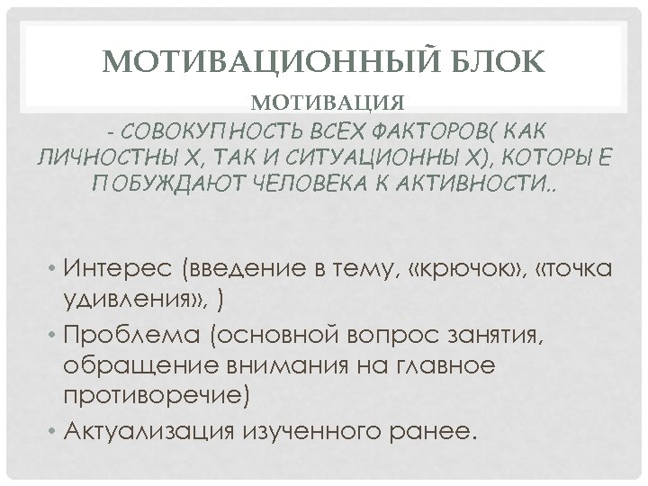 МОТИВАЦИОННЫЙ БЛОК МОТИВАЦИЯ - СОВОКУПНОСТЬ ВСЕХ ФАКТОРОВ( КАК ЛИЧНОСТНЫХ, ТАК И СИТУАЦИОННЫХ), КОТОРЫЕ ПОБУЖДАЮТ