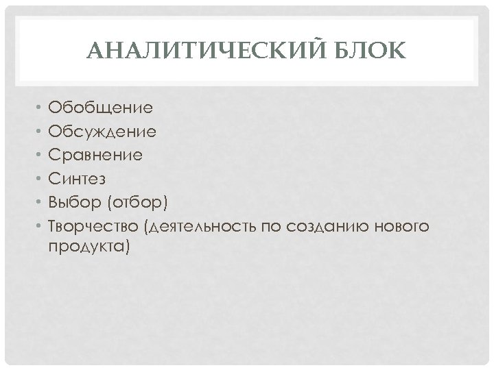 АНАЛИТИЧЕСКИЙ БЛОК • • • Обобщение Обсуждение Сравнение Синтез Выбор (отбор) Творчество (деятельность по