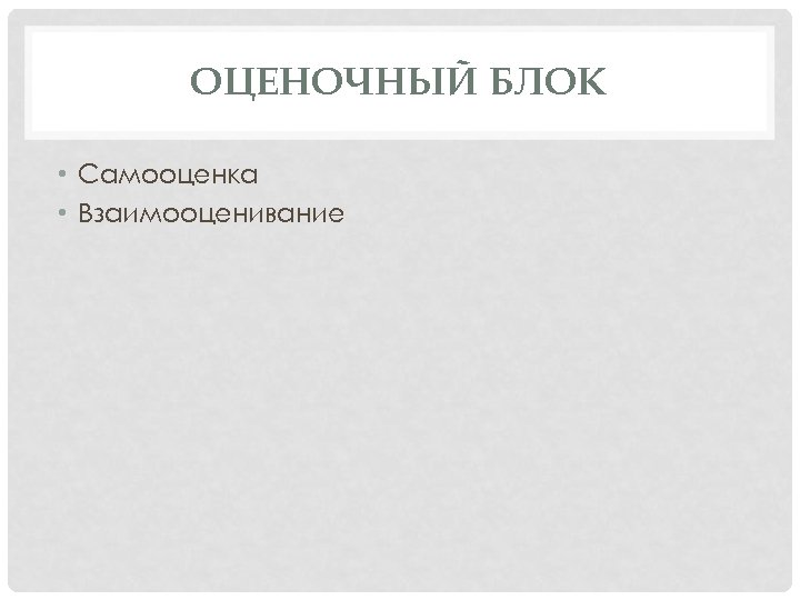 ОЦЕНОЧНЫЙ БЛОК • Самооценка • Взаимооценивание 
