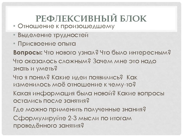 РЕФЛЕКСИВНЫЙ БЛОК • Отношение к произошедшему • Выделение трудностей • Присвоение опыта Вопросы: Что