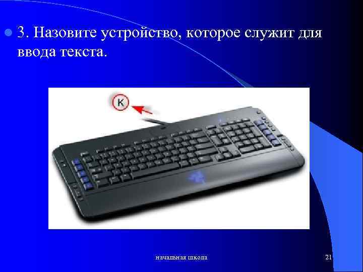 l 3. Назовите устройство, которое служит для ввода текста. начальная школа 21 