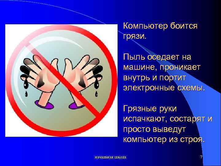 Компьютер боится грязи. Пыль оседает на машине, проникает внутрь и портит электронные схемы. Грязные