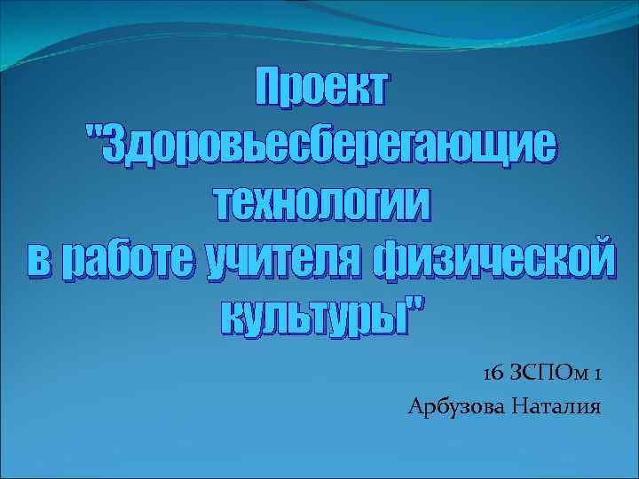 Проект "Здоровьесберегающие технологии в работе учителя физической культуры" 16 ЗСПОм 1 Арбузова Наталия 