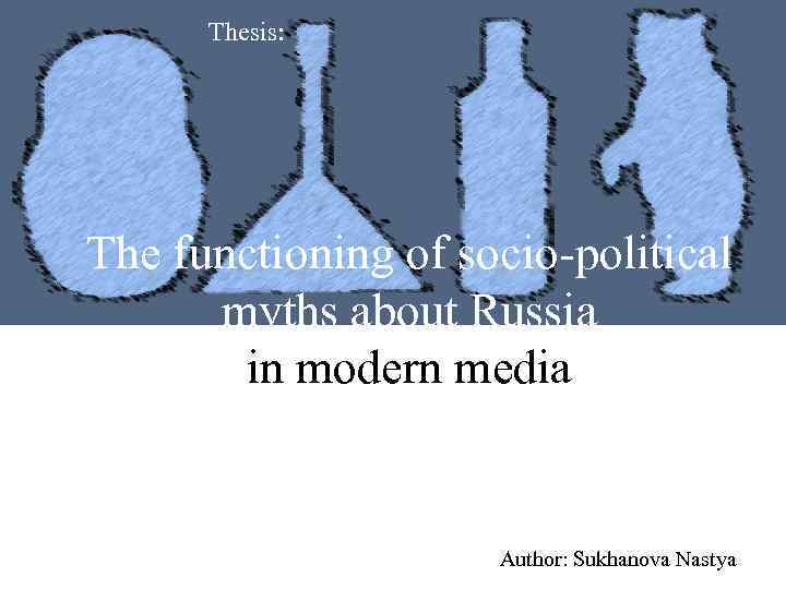 Thesis: The functioning of socio-political myths about Russia in modern media Author: Sukhanova Nastya