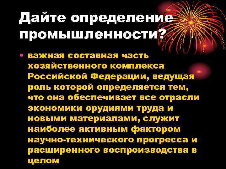 Дайте определение промышленности? • важная составная часть хозяйственного комплекса Российской Федерации, ведущая роль которой