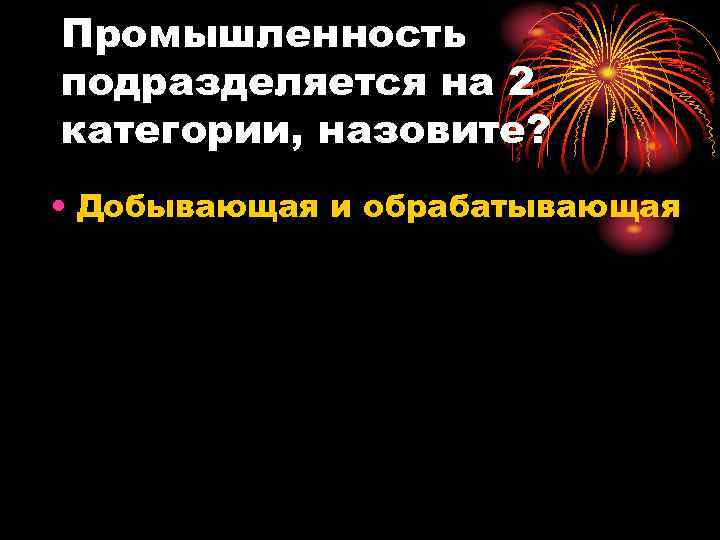 Промышленность подразделяется на 2 категории, назовите? • Добывающая и обрабатывающая 