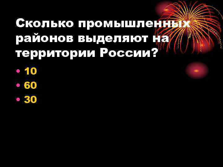 Сколько промышленных районов выделяют на территории России? • 10 • 60 • 30 