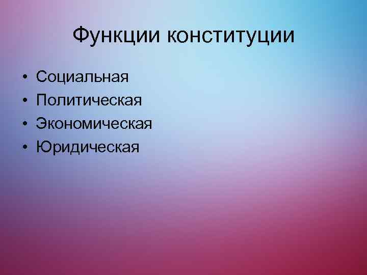 Функции конституции • • Социальная Политическая Экономическая Юридическая 