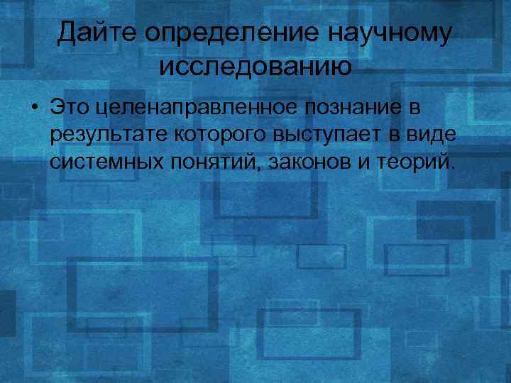 Дайте определение научному исследованию • Это целенаправленное познание в результате которого выступает в виде