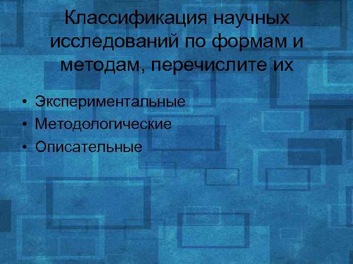 Классификация научных исследований по формам и методам, перечислите их • Экспериментальные • Методологические •