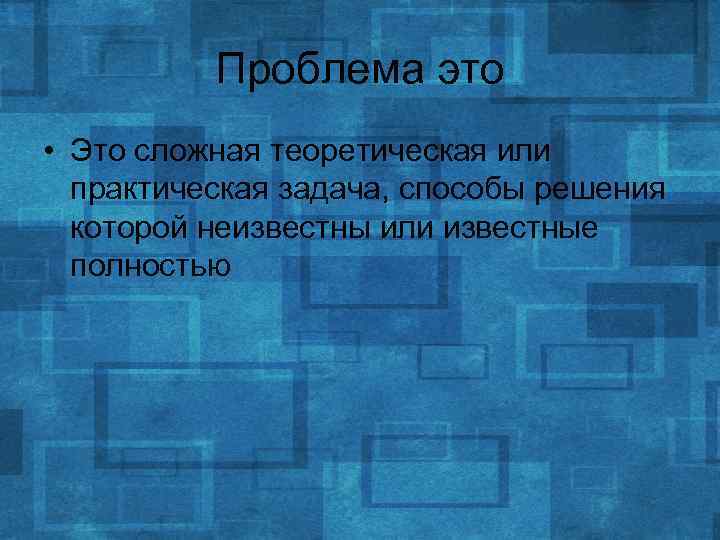 Проблема это • Это сложная теоретическая или практическая задача, способы решения которой неизвестны или