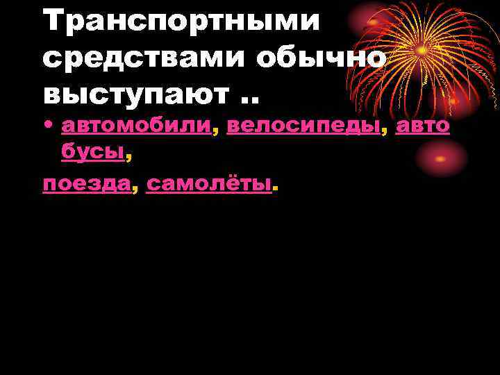 Транспортными средствами обычно выступают. . • автомобили, велосипеды, авто бусы, поезда, самолёты. 