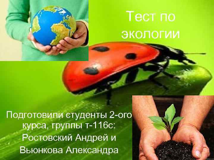 Тест по экологии Подготовили студенты 2 -ого курса, группы т-116 с: Ростовский Андрей и