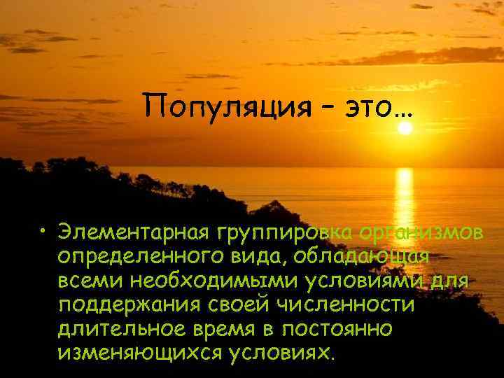 Популяция – это… • Элементарная группировка организмов определенного вида, обладающая всеми необходимыми условиями для