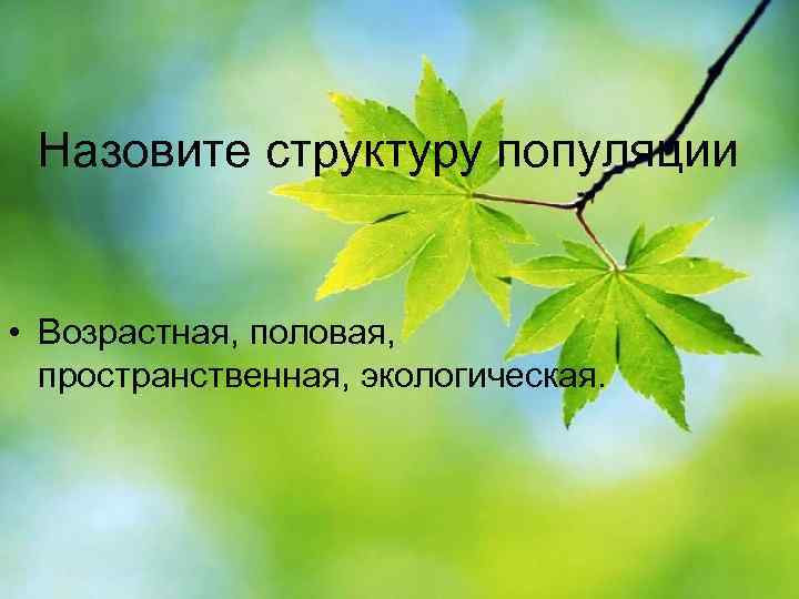 Назовите структуру популяции • Возрастная, половая, пространственная, экологическая. 