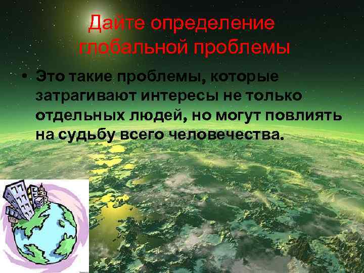 Дайте определение глобальной проблемы • Это такие проблемы, которые затрагивают интересы не только отдельных