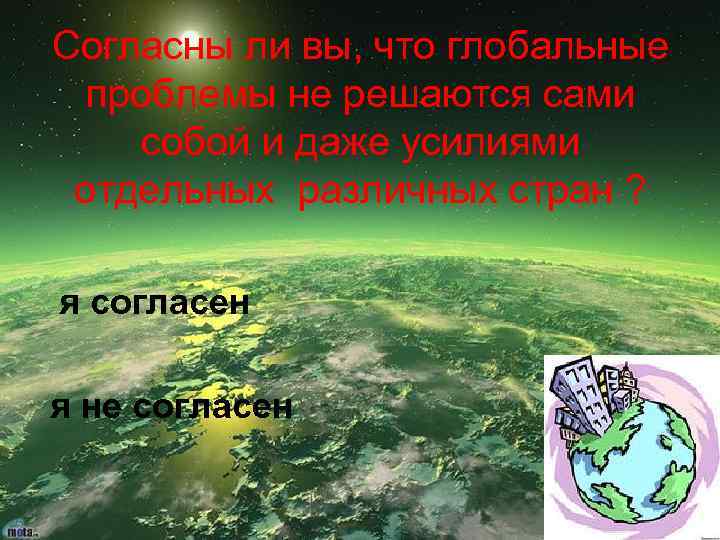 Согласны ли вы, что глобальные проблемы не решаются сами собой и даже усилиями отдельных