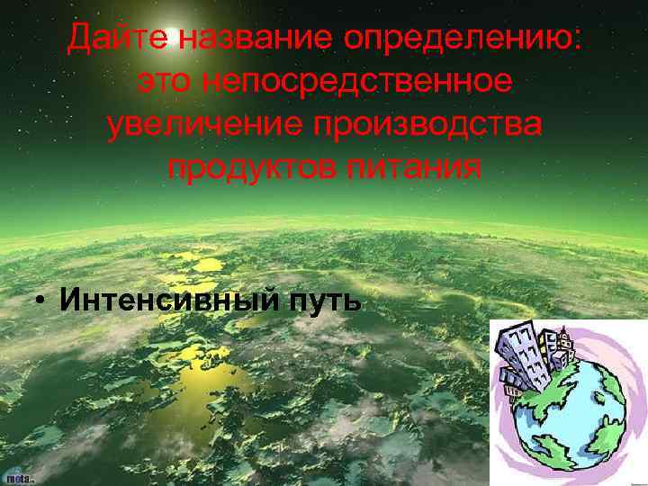 Дайте название определению: это непосредственное увеличение производства продуктов питания • Интенсивный путь 