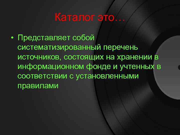 Каталог это… • Представляет собой систематизированный перечень источников, состоящих на хранении в информационном фонде