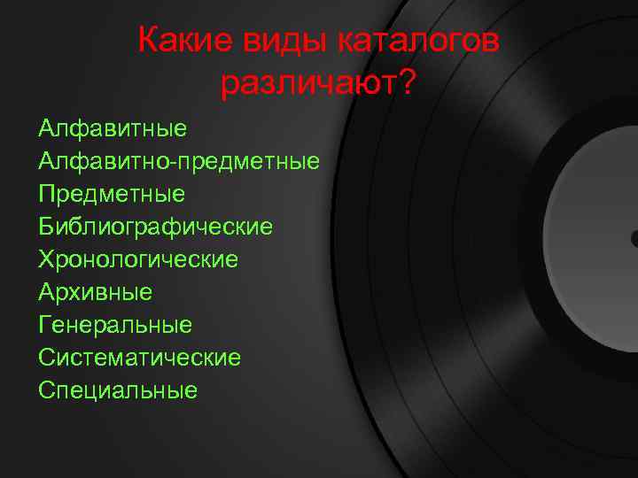 Какие виды каталогов различают? Алфавитные Алфавитно-предметные Предметные Библиографические Хронологические Архивные Генеральные Систематические Специальные 