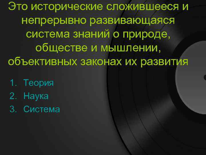 Это исторические сложившееся и непрерывно развивающаяся система знаний о природе, обществе и мышлении, объективных