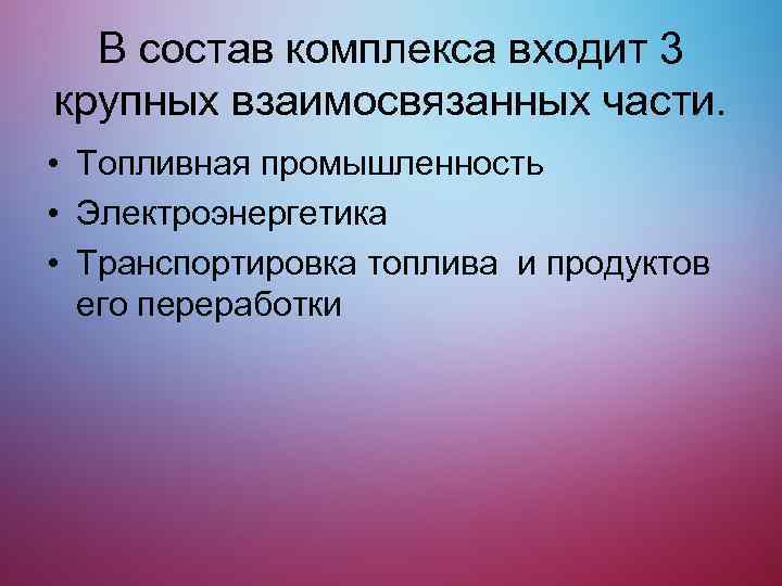 В состав комплекса входит 3 крупных взаимосвязанных части. • Топливная промышленность • Электроэнергетика •