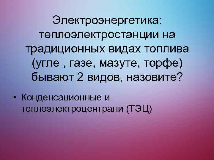 Электроэнергетика: теплоэлектростанции на традиционных видах топлива (угле , газе, мазуте, торфе) бывают 2 видов,