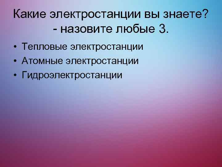 Какие электростанции вы знаете? - назовите любые 3. • Тепловые электростанции • Атомные электростанции