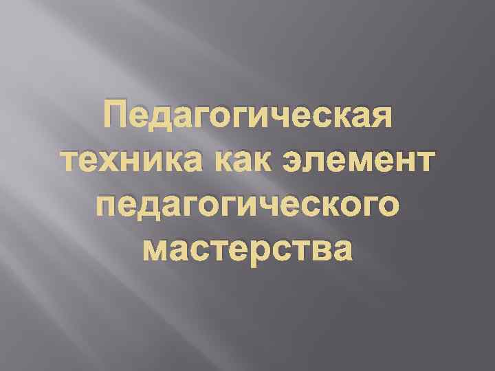 Педагогическое мастерство это. Педагогическое мастерство и техника. Педагогическая техника как элемент педагогического мастерства. Педагогическая техника как компонент педагогического мастерства. Внутренняя техника как компонент педагогического мастерства.