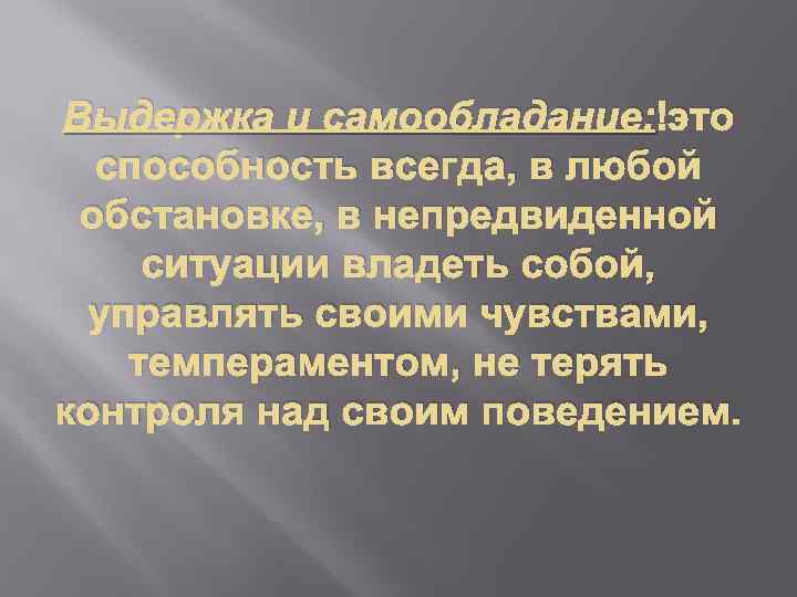 Выдержка и самообладание: это способность всегда, в любой обстановке, в непредвиденной ситуации владеть собой,