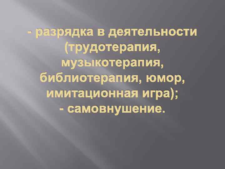 - разрядка в деятельности (трудотерапия, музыкотерапия, библиотерапия, юмор, имитационная игра); - самовнушение. 
