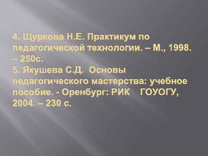 4. Щуркова Н. Е. Практикум по педагогической технологии. – М. , 1998. – 250