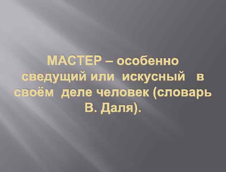 МАСТЕР – особенно сведущий или искусный в своём деле человек (словарь В. Даля). 