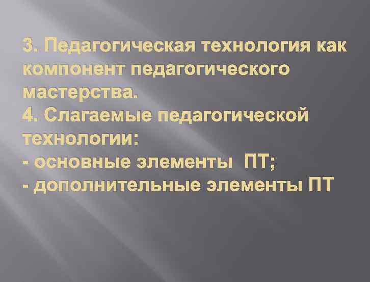 3. Педагогическая технология как компонент педагогического мастерства. 4. Слагаемые педагогической технологии: - основные элементы